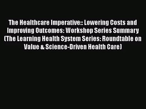 [PDF Download] The Healthcare Imperative:: Lowering Costs and Improving Outcomes: Workshop
