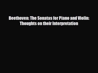 PDF Download Beethoven: The Sonatas for Piano and Violin: Thoughts on their Interpretation