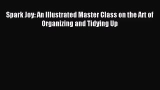 [PDF Download] Spark Joy: An Illustrated Master Class on the Art of Organizing and Tidying