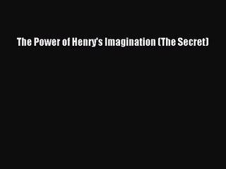 [PDF Download] The Power of Henry's Imagination (The Secret) [Read] Full Ebook