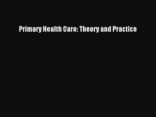 [PDF Download] Primary Health Care: Theory and Practice [Read] Online