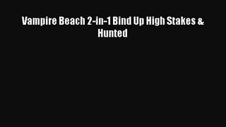 [PDF Download] Vampire Beach 2-in-1 Bind Up High Stakes & Hunted [Read] Full Ebook