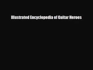 PDF Download Illustrated Encyclopedia of Guitar Heroes PDF Online