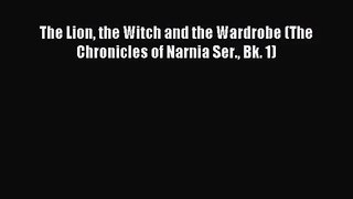 [PDF Download] The Lion the Witch and the Wardrobe (The Chronicles of Narnia Ser. Bk. 1) [Download]