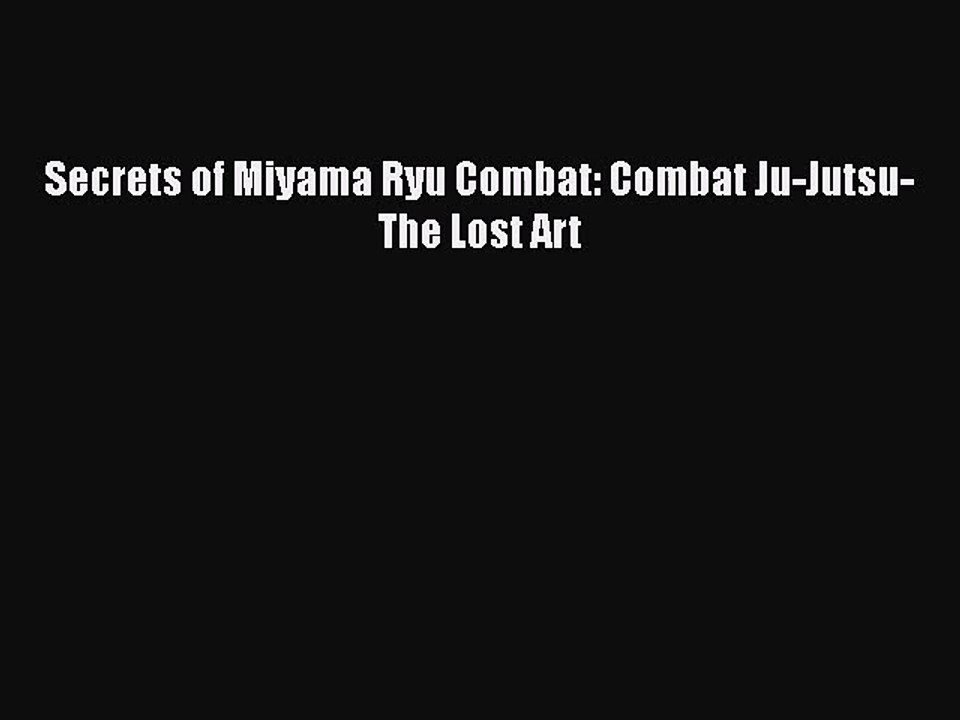PDF Download Secrets of Miyama Ryu Combat: Combat Ju-Jutsu-The Lost Art PDF Online