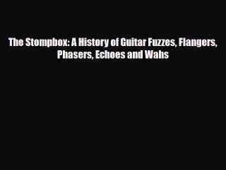 PDF Download The Stompbox: A History of Guitar Fuzzes Flangers Phasers Echoes and Wahs Download