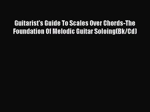 [PDF Download] Guitarist's Guide To Scales Over Chords-The Foundation Of Melodic Guitar Soloing(Bk/Cd)