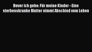 Bevor ich gehe: Für meine Kinder - Eine sterbenskranke Mutter nimmt Abschied vom Leben PDF