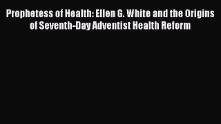 [PDF Download] Prophetess of Health: Ellen G. White and the Origins of Seventh-Day Adventist