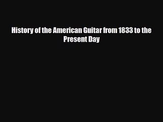 PDF Download History of the American Guitar from 1833 to the Present Day Download Online