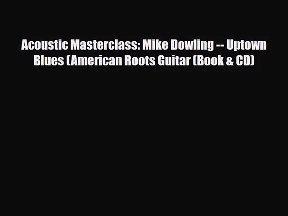 PDF Download Acoustic Masterclass: Mike Dowling -- Uptown Blues (American Roots Guitar (Book