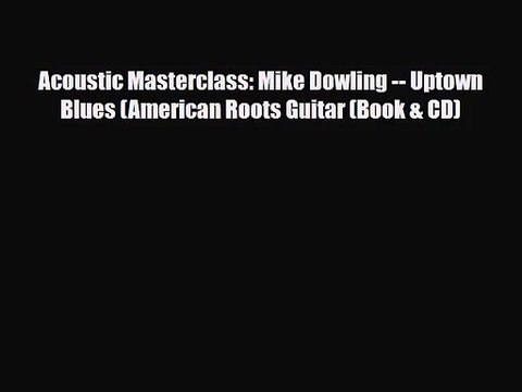PDF Download Acoustic Masterclass: Mike Dowling Uptown Blues (American Roots Guitar (Book