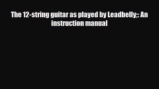 PDF Download The 12-string guitar as played by Leadbelly: An instruction manual Download Full