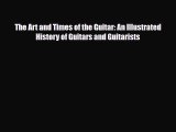 PDF Download The Art and Times of the Guitar: An Illustrated History of Guitars and Guitarists