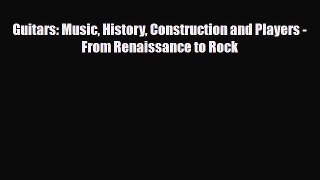 PDF Download Guitars: Music History Construction and Players - From Renaissance to Rock Read