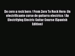 PDF Download De cero a rock hero / From Zero To Rock Hero: Un electrificante curso de guitarra