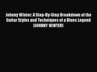 PDF Download Johnny Winter: A Step-By-Step Breakdown of the Guitar Styles and Techniques of