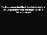 [PDF Download] The Metamorphosis of Magic from Late Antiquity to the Early Modern Period (Groningen