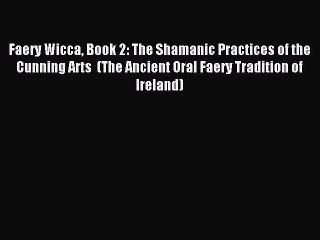 [PDF Download] Faery Wicca Book 2: The Shamanic Practices of the Cunning Arts  (The Ancient