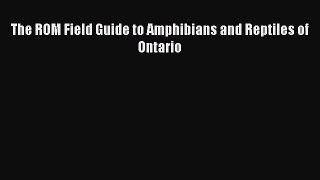 PDF Download The ROM Field Guide to Amphibians and Reptiles of Ontario Read Full Ebook