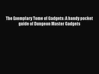 The Exemplary Tome of Gadgets: A handy pocket guide of Dungeon Master Gadgets [Read] Full Ebook