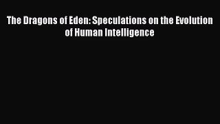 PDF Download The Dragons of Eden: Speculations on the Evolution of Human Intelligence Read