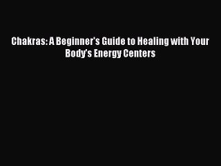 Chakras: A Beginner's Guide to Healing with Your Body's Energy Centers [Download] Online