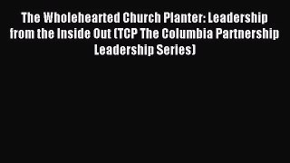 The Wholehearted Church Planter: Leadership from the Inside Out (TCP The Columbia Partnership