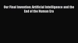 [PDF Download] Our Final Invention: Artificial Intelligence and the End of the Human Era [PDF]