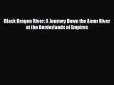 [PDF Download] Black Dragon River: A Journey Down the Amur River at the Borderlands of Empires