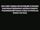 KICK-START YOURSELF INTO ACTION AND TO SUCCESS: Inspirational Motivational and Neuro-Linguistic