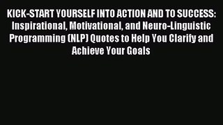 KICK-START YOURSELF INTO ACTION AND TO SUCCESS: Inspirational Motivational and Neuro-Linguistic