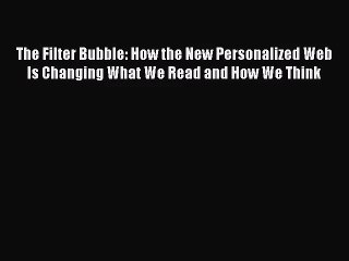 [PDF Download] The Filter Bubble: How the New Personalized Web Is Changing What We Read and