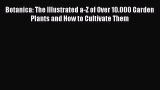 PDF Download Botanica: The Illustrated a-Z of Over 10.000 Garden Plants and How to Cultivate