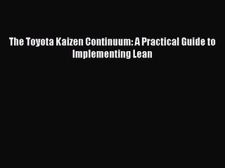 [PDF Download] The Toyota Kaizen Continuum: A Practical Guide to Implementing Lean [PDF] Full