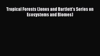 PDF Download Tropical Forests (Jones and Bartlett's Series on Ecosystems and Biomes) PDF Full