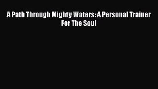 A Path Through Mighty Waters: A Personal Trainer For The Soul [Read] Full Ebook