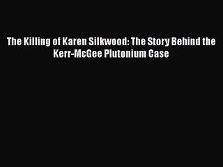 [PDF Download] The Killing of Karen Silkwood: The Story Behind the Kerr-McGee Plutonium Case