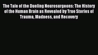 [PDF Download] The Tale of the Dueling Neurosurgeons: The History of the Human Brain as Revealed