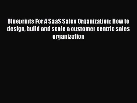 [PDF Download] Blueprints For A SaaS Sales Organization: How to design build and scale a customer