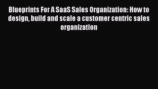 [PDF Download] Blueprints For A SaaS Sales Organization: How to design build and scale a customer