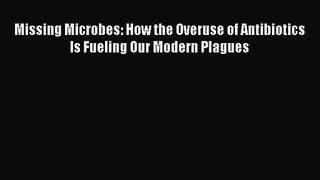 [PDF Download] Missing Microbes: How the Overuse of Antibiotics Is Fueling Our Modern Plagues
