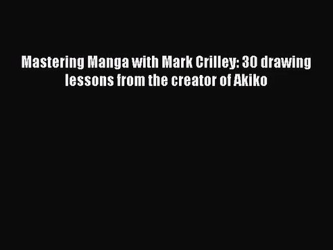 [PDF Download] Mastering Manga with Mark Crilley: 30 drawing lessons from the creator of Akiko