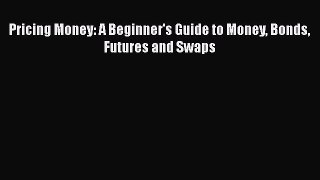 [PDF Download] Pricing Money: A Beginner's Guide to Money Bonds Futures and Swaps [PDF] Full