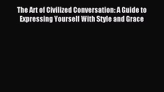 [PDF Download] The Art of Civilized Conversation: A Guide to Expressing Yourself With Style