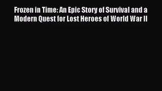 [PDF Download] Frozen in Time: An Epic Story of Survival and a Modern Quest for Lost Heroes