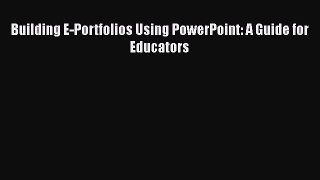 [PDF Download] Building E-Portfolios Using PowerPoint: A Guide for Educators [PDF] Full Ebook
