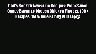 [PDF Download] Dad's Book Of Awesome Recipes: From Sweet Candy Bacon to Cheesy Chicken Fingers