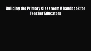 [PDF Download] Building the Primary Classroom A handbook for Teacher Educators [PDF] Online