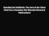 PDF Download Guarding the Goldfields: The story of the Yukon Field Force (Canadian War Museum
